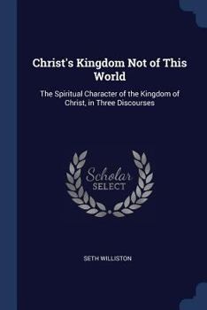 Paperback Christ's Kingdom Not of This World: The Spiritual Character of the Kingdom of Christ, in Three Discourses Book