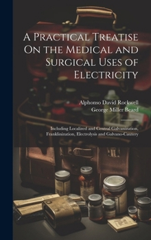 Hardcover A Practical Treatise On the Medical and Surgical Uses of Electricity: Including Localized and Central Galvanization, Franklinization, Electrolysis and Book