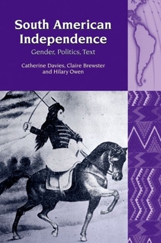 South American Independence: Gender, Politics, Text (Liverpool University Press - Liverpool Latin American Studies) - Book  of the Liverpool Latin American Studies