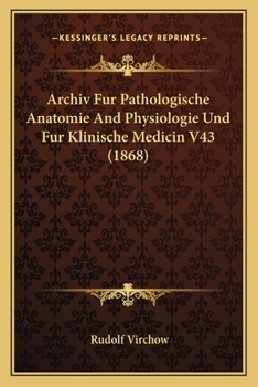 Archiv Fur Pathologische Anatomie And Physiologie Und Fur Klinische Medicin V43 (1868)