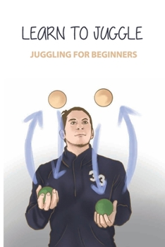 Paperback Learn To Juggle- Juggling For Beginners: Juggling Tricks Book