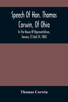 Paperback Speech Of Hon. Thomas Corwin, Of Ohio: In The House Of Representatives, January 23 And 24, 1860 Book