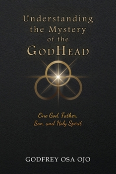 Understanding the Mystery of the GodHead: One God, Father, Son, and the Holy Spirit