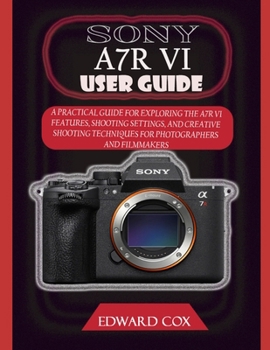 Paperback Sony A7r VI User Guide: A Practical Guide for Exploring the A7r VI Features, Shooting Settings, and Creative Shooting Techniques for Photographers and Book