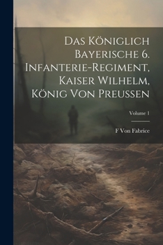 Paperback Das Königlich Bayerische 6. Infanterie-Regiment, Kaiser Wilhelm, König Von Preussen; Volume 1 [German] Book