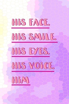 His Face. His Smile. His eyes. His Voice. Him: All Purpose 6x9 Blank Lined Notebook Journal Way Better Than A Card Trendy Unique Gift Pink Hive Boys