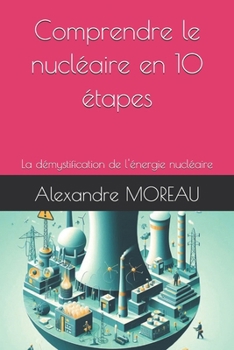 Comprendre le nucléaire en 10 étapes: La démystification de l'énergie nucléaire (French Edition)