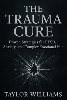 Paperback The Trauma Cure: Proven Strategies for PTSD, Anxiety, and Complex Emotional Pain Book