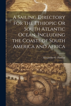 Paperback A Sailing Directory for the Ethiopic Or South Atlantic Ocean, Including the Coasts of South America and Africa Book