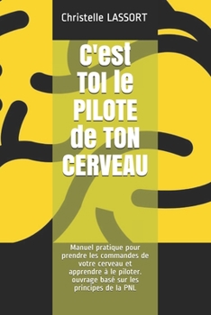 Paperback C'est TOI le PILOTE de TON CERVEAU: Manuel pratique pour prendre les commandes de votre cerveau et apprendre à le piloter. ouvrage basé sur les principes de la PNL (French Edition) [French] Book