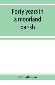 Forty years in a moorland parish; reminiscences and researches in Danby in Cleveland
