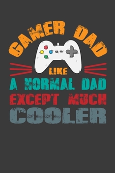 Gamer Dad Like A Normal Dad Except Much Cooler: Perfect Notebook For Gamer Dad. Cute Cream Paper 6*9 Inch With 100 Pages Notebook For Writing Daily Routine, Journal and Hand Note