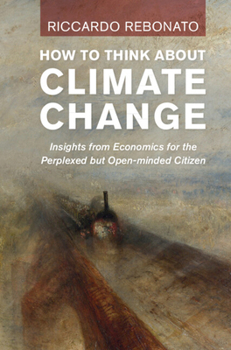 Hardcover How to Think about Climate Change: Insights from Economics for the Perplexed But Open-Minded Citizen Book