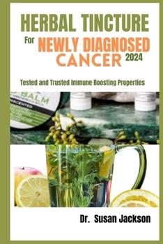 Paperback Herbal Tincture for Newly Diagnosed Cancer 2024: Tested and Trusted Immune Boosting Properties Book