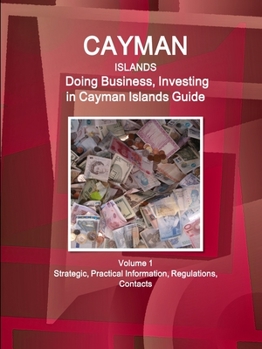 Cayman Islands: Doing Business, Investing in Cayman Islands Guide Volume 1 Strategic, Practical Information, Regulations, Contacts
