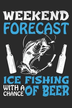 weekend forecast ice fishing with a chance of Beer: Weekend Forecast Ice Fishing With The Chance Of Beer: 120 Pages I 6x9 I Weekly Planner With Notices I Funny Fisherman, Boating, Lake & Beer Gifts