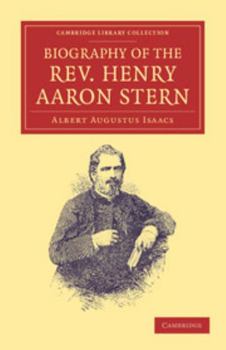Biography of the Rev. Henry Aaron Stern, D.D.: For More Than Forty Years a Missionary Amongst the Jews: Containing an Account of His Labours and ... Illustrated From Photographs Taken Chi