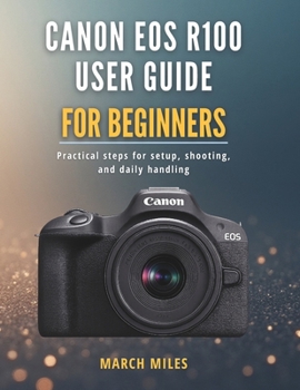 Paperback Canon EOS R100 User Guide for Beginners: Practical steps for setup, shooting, and daily handling Book