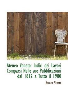 Paperback Ateneo Veneto: Indici Dei Lavori Comparsi Nelle Sue Pubblicazioni Dal 1812 a Tutto Il 1900 Book