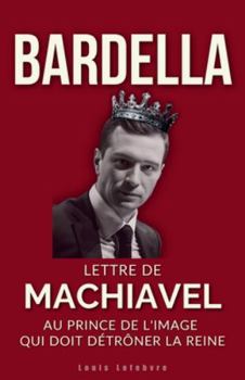BARDELLA : Lettre de Machiavel au Prince de l'image qui doit détrôner la Reine pour régner (L'Ombre de Machiavel : Chroniques du Pouvoir Français)