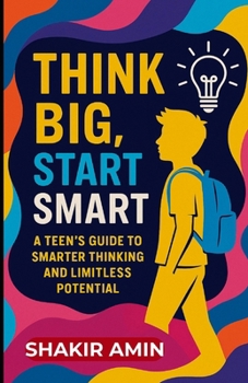 Think Big Start Smart: A Teen’s Guide to Smarter Thinking and Limitless Potential