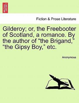 Gilderoy; or, the Freebooter of Scotland, a romance. By the author of "the Brigand," "the Gipsy Boy," etc.