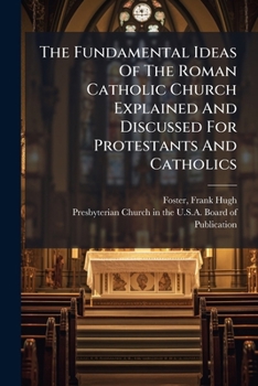 The Fundamental Ideas of the Roman Catholic Church Explained and Discussed for Protestants and Catholics