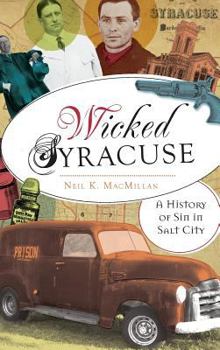 Wicked Syracuse: A History of Sin in Salt City - Book  of the Wicked Series