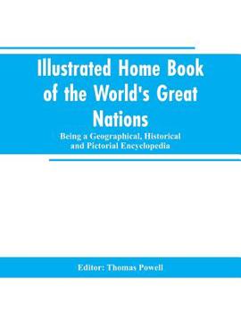 Illustrated Home Book of the World's Great Nations: Being a Geographical, Historical and Pictorial Encyclopedia