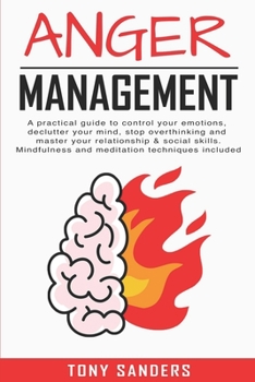 Paperback Anger Management: A Practical Guide To Control Your Emotions, Declutter Your Mind, Stop Overthinking And Master Your Relationship & Soci Book