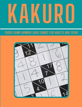 Paperback KAKURO - Cross Sums Number Logic Games for Adults and Teens: Cross Sums Puzzles - Gift For Adults and Teens - 100 Puzzles Book