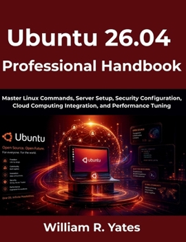 Ubuntu 26.04 Professional Handbook: Master Linux Commands, Server Setup, Security Configuration, Cloud Computing Integration, and Performance Tuning (The Complete Developer Series)