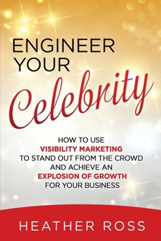 Paperback Engineer Your Celebrity: How to Use Visibility Marketing to Stand Out from the Crowd and Achieve an Explosion of Growth for Your Business Book