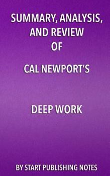 Summary, Analysis, and Review of Cal Newport's Deep Work: Rules for Success in a Distracted World