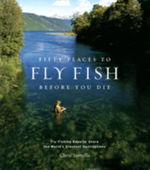Hardcover Fifty Places to Fly Fish Before You Die: Fly-Fishing Experts Share the Worlds Greatest Destinations Book