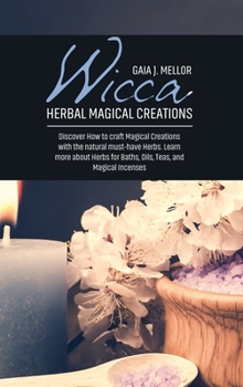 Hardcover Wicca Herbal Magical Creations: Discover How to craft Magical Creations with the natural must-have Herbs. Learn more about Herbs for Baths, Oils, Teas Book