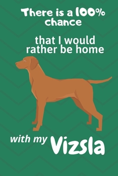 Paperback There is a 100% chance that I would rather be home with my Vizsla: For Vizsla Dog Fans Book