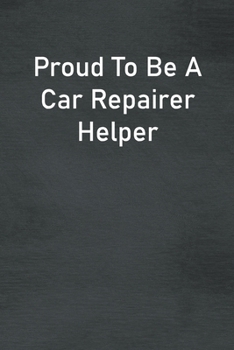 Proud To Be A Car Repairer Helper: Lined Notebook For Men, Women And Co Workers