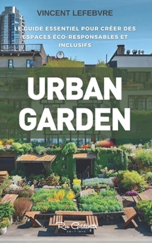 Paperback Urban Garden: Le Guide Essentiel pour Créer des Espaces Verts Éco-responsables et Inclusifs [French] Book