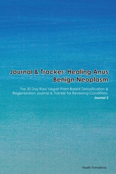 Journal & Tracker: Healing Anus Benign Neoplasm: The 30 Day Raw Vegan Plant-Based Detoxification & Regeneration Journal & Tracker for Reversing Conditions. Journal 2