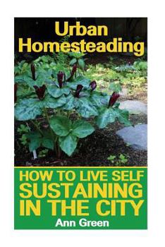 Paperback Urban Homesteading: How to Live Self Sustaining in the City: (Gardening for Beginners, Vegetable Gardening) Book