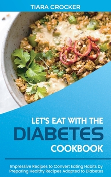 Let's Eat with the Diabetes Cookbook: Impressive Recipes to Convert Eating Habits by Preparing Healthy Recipes Adapted to Diabetes