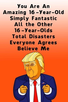 You Are An Amazing 16-Year-Old Simply Fantastic All the Other 16-Year-Olds: Dotted (DotGraph) Journal / Notebook - Donald Trump 16 Birthday Gift - Impactful 16 Years Old Wishes