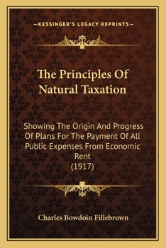 The principles of natural taxation, showing the origin and progress of plans for the payment of all public expenses from economic rent