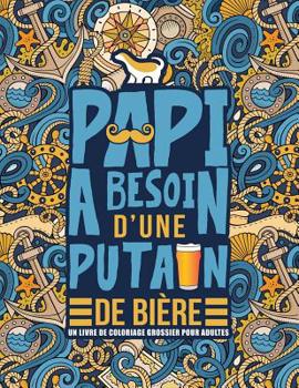 Paperback Papi a besoin d'une putain de bi?re: Un livre de coloriage grossier pour adultes: Un livre anti-stress vulgaire pour grands-p?res avec des gros mots [French] Book