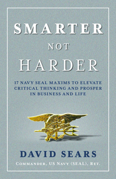 Hardcover Smarter Not Harder: 17 Navy Seal Maxims to Elevate Critical Thinking and Prosper in Business and Life Book