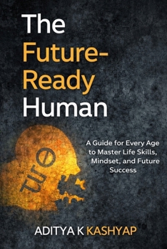The Future-Ready Human: A Guide for Every Age to Master Life Skills, Mindset, and Future Success