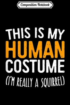 Composition Notebook: This Is My Human Costume I'm Really A Squirrel  Journal/Notebook Blank Lined Ruled 6x9 100 Pages