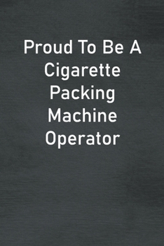 Paperback Proud To Be A Cigarette Packing Machine Operator: Lined Notebook For Men, Women And Co Workers Book