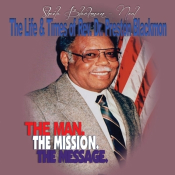 The Life and Times of Rev. Dr. Preston Blackmon: : The Man. The Message. The Mission